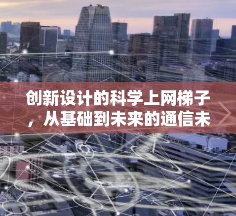 创新设计的科学上网梯子，从基础到未来的通信未来