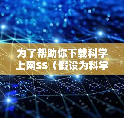 为了帮助你下载科学上网SS（假设为科学计算工具）以下是一些推荐的下载链接和工具