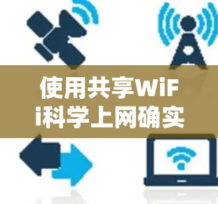 使用共享WiFi科学上网确实是一个高效且安全的选择，但需要根据个人情况和需求来决定具体操作。以下是一些实用的建议