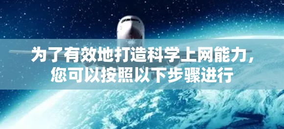 为了有效地打造科学上网能力，您可以按照以下步骤进行