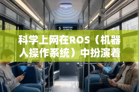科学上网在ROS（机器人操作系统）中扮演着至关重要的角色，它为机器人之间的通信和协作提供了通用的网络通信平台。以下是对科学上网在ROS中的作用、实现步骤、挑战以及未来趋势的详细分析