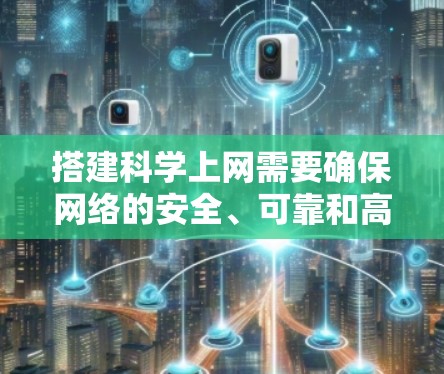 搭建科学上网需要确保网络的安全、可靠和高效的运作。以下是一些建议和步骤，帮助你搭建科学的网络环境