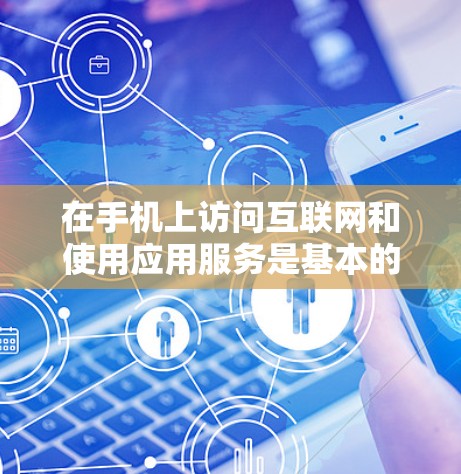 在手机上访问互联网和使用应用服务是基本的技能，以下是详细的步骤和注意事项