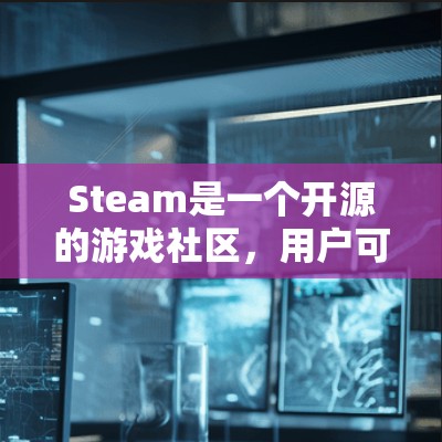 Steam是一个开源的游戏社区，用户可以在这里分享游戏、工具、教程和讨论各种主题。如果你对Steam感兴趣，并且想讨论科学相关的内容，以下是一些可能有用的信息和建议