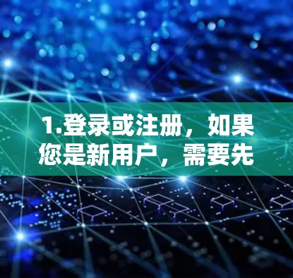 1.登录或注册，如果您是新用户，需要先登录或注册。如果您已有账户，可以跳到下一步