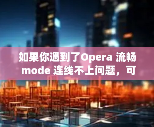 如果你遇到了Opera 流畅 mode 连线不上问题，可以按照以下步骤进行处理