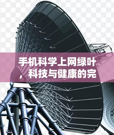 手机科学上网绿叶，科技与健康的完美结合