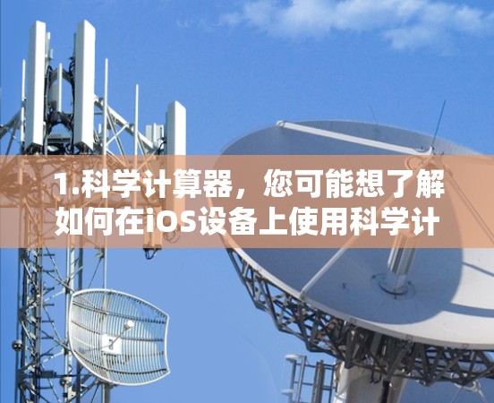 1.科学计算器，您可能想了解如何在iOS设备上使用科学计算器，比如iPhone、MacBook Pro或iPad进行科学计算