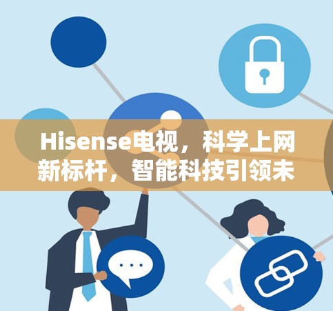 Hisense电视，科学上网新标杆，智能科技引领未来