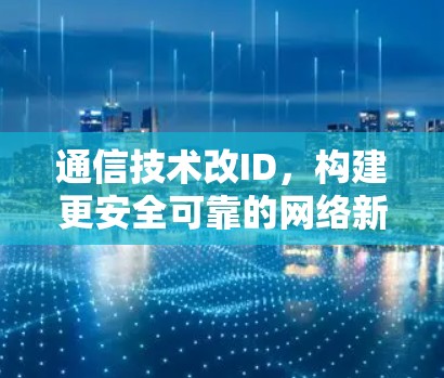 通信技术改ID，构建更安全可靠的网络新范式