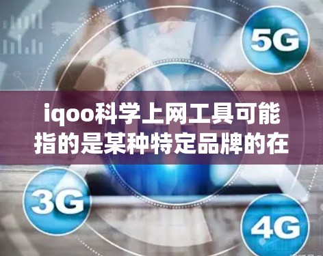 iqoo科学上网工具可能指的是某种特定品牌的在线学习或科学工具，具体功能取决于产品名称。如果iqoo是一个品牌或术语，可能需要进一步确认其具体含义。以下是几种可能的解释