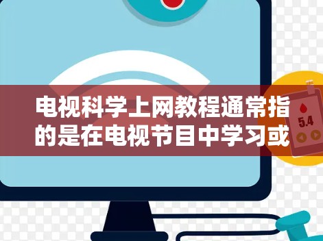 电视科学上网教程通常指的是在电视节目中学习或观看科学知识、技术内容的教程。这些教程可能涉及到电视节目中的特定部分，如科学实验、技术演示、科学知识讲解等。以下是一些可能涉及科学上网教程的步骤和内容