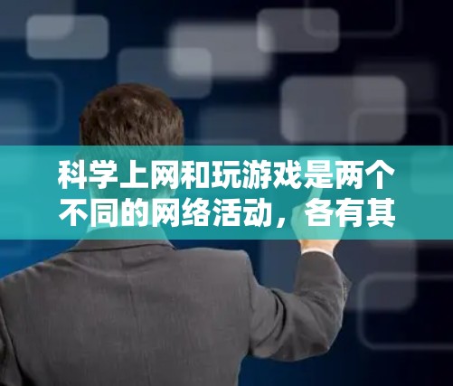 科学上网和玩游戏是两个不同的网络活动，各有其独特的优势和局限性。以下是对这两个活动的详细分析，帮助你做出明智的选择