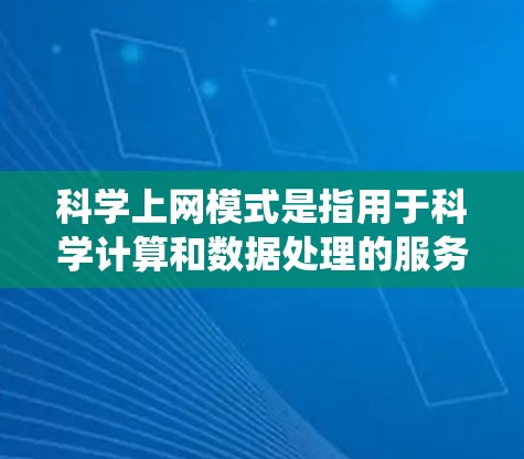 科学上网模式是指用于科学计算和数据处理的服务器和网络系统，其区别主要体现在硬件配置、网络连接方式、计算能力以及与其他服务的集成。以下是科学上网模式的详细分类