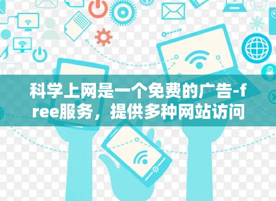 科学上网是一个免费的广告-free服务，提供多种网站访问，包括新闻、教育资料、视频、在线课程等。以下是详细的使用指南和注意事项