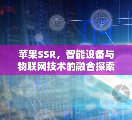 苹果SSR，智能设备与物联网技术的融合探索
