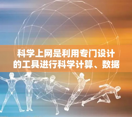 科学上网是利用专门设计的工具进行科学计算、数据分析和研究的途径。以下是科学上网的好用工具和推荐