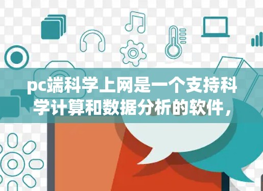 pc端科学上网是一个支持科学计算和数据分析的软件，广泛应用于工程、物理、化学、市场研究、生物信息学等领域。以下是对其功能、适用场景、使用方式、支持特点、更新和预算等方面的一系列详细分析