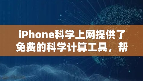 iPhone科学上网提供了免费的科学计算工具，帮助用户进行日常和工作中的数学和科学计算。这些工具包括Siri、iPhonecalc等，具有以下好处