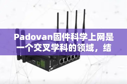 Padovan固件科学上网是一个交叉学科的领域，结合了数学中的Padovan数列与计算机科学的固件科学，旨在解决复杂问题。具体步骤如下