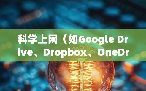 科学上网（如Google Drive、Dropbox、OneDrive等）通常是以个人电脑为服务器，并在互联网上提供访问。以下是一个基本的科学上网搭建步骤，供您参考