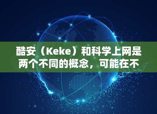 酷安（Keke）和科学上网是两个不同的概念，可能在不同的上下文中存在不同的含义。以下是一些可能的解释