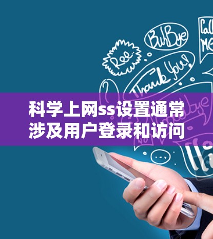 科学上网ss设置通常涉及用户登录和访问权限的管理。以下是一般步骤