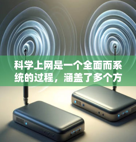 科学上网是一个全面而系统的过程，涵盖了多个方面的技能。以下是一个有条理的指南，帮助你科学上网