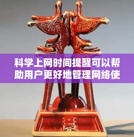 科学上网时间提醒可以帮助用户更好地管理网络使用，防止不必要的网络攻击和安全风险。以下是一些常见的科学上网时间提醒方法和建议
