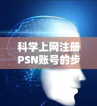 科学上网注册PSN账号的步骤如下