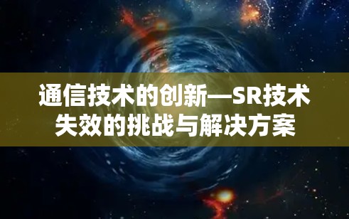 通信技术的创新—SR技术失效的挑战与解决方案