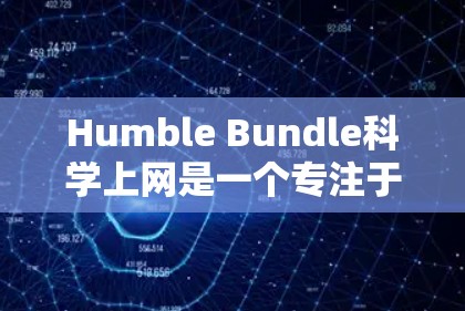 Humble Bundle科学上网是一个专注于科学上网的教育工具，旨在帮助用户获取知识并提高学习效果。以下是对该工具的详细分析和资源建议