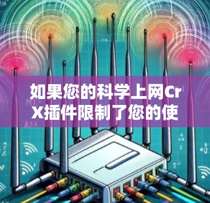 如果您的科学上网CrX插件限制了您的使用，您需要寻求技术支持或寻找替代方案。以下是一些可能的步骤和建议