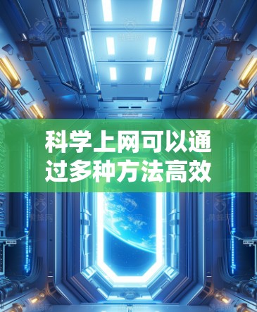 科学上网可以通过多种方法高效、创意地获取信息。以下是一些科学上网的方法和建议