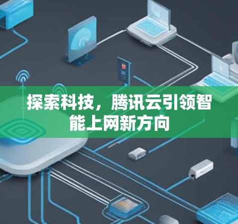 探索科技，腾讯云引领智能上网新方向