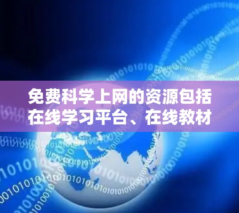 免费科学上网的资源包括在线学习平台、在线教材、在线计算工具、在线学习软件和个人网站。以下是一些推荐