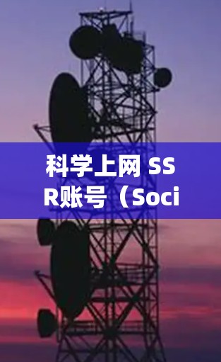 科学上网 SSR账号（Social Sharing Account）是一种允许用户公开分享个人获取的信息和内容的社交账号类型。以下是对SSR账号的详细总结