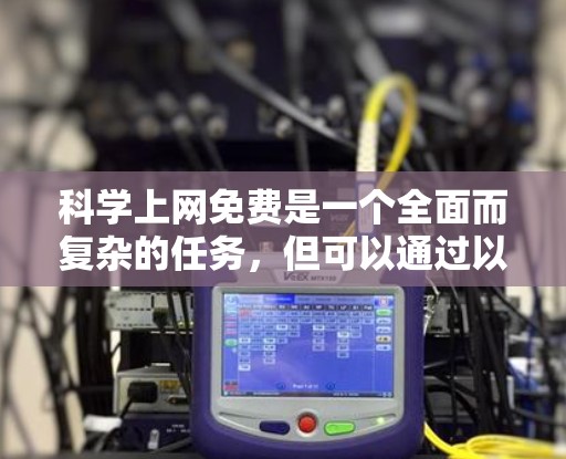 科学上网免费是一个全面而复杂的任务，但可以通过以下步骤来实现