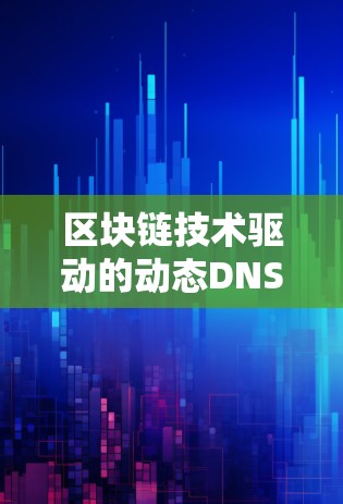 区块链技术驱动的动态DNS解决方案，构建更具透明度和安全性的网络