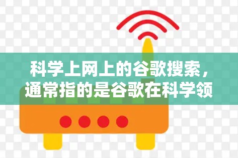 科学上网上的谷歌搜索，通常指的是谷歌在科学领域中的应用和搜索功能。谷歌作为全球领先的搜索引擎，提供了丰富的科学相关搜索工具，帮助用户查找、下载和分享科学文献、论文、数据等资源