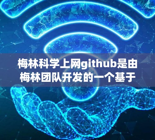梅林科学上网github是由梅林团队开发的一个基于GitHub的开源科学计算平台。该平台旨在提供科学计算工具和平台，支持用户进行科学计算、数据分析和模拟。以下是关于梅林科学上网github的详细信息