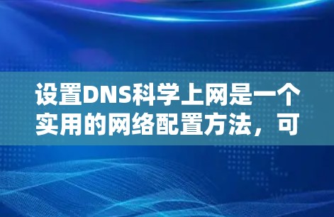 设置DNS科学上网是一个实用的网络配置方法，可以帮助您快速访问互联网网站，提升用户体验。以下是具体的步骤指南