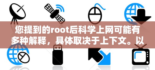 您提到的root后科学上网可能有多种解释，具体取决于上下文。以下是一些可能的解释