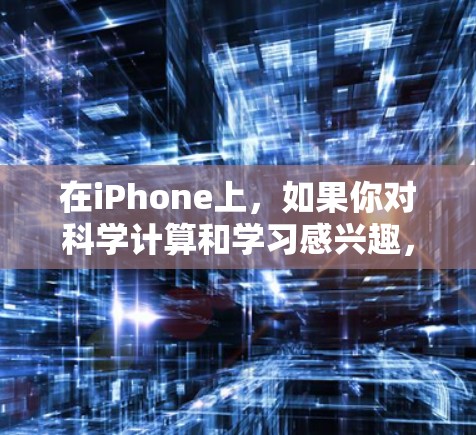 在iPhone上，如果你对科学计算和学习感兴趣，可以尝试以下免费的工具和资源