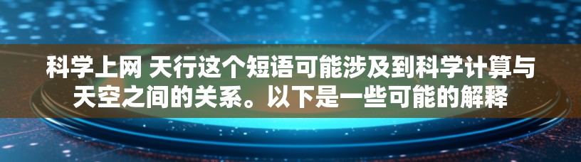 科学上网 天行这个短语可能涉及到科学计算与天空之间的关系。以下是一些可能的解释