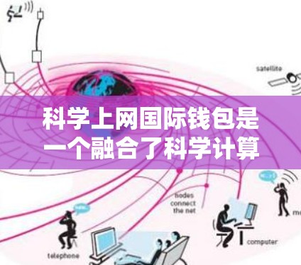 科学上网国际钱包是一个融合了科学计算和互联网技术的全球化平台，旨在通过国际化的手段促进跨学科和跨国的科学合作与数据共享。以下是该概念的详细分析和总结