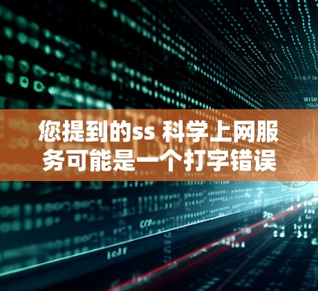 您提到的ss 科学上网服务可能是一个打字错误或误写，可能是科学计算服务、科学应用服务或科学上网平台等。以下是一些可能的解释和建议
