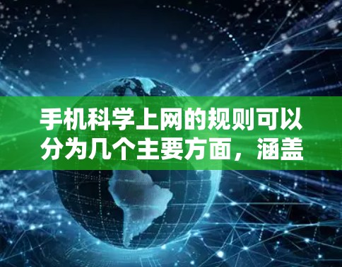手机科学上网的规则可以分为几个主要方面，涵盖使用规范、安全防护、隐私保护和物理安全等方面。以下是对这些规则的详细总结和解释