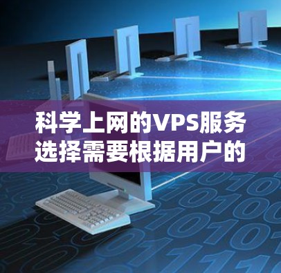 科学上网的VPS服务选择需要根据用户的具体需求来决定。以下是一些推荐的科学网关和服务