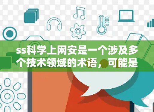 ss科学上网安是一个涉及多个技术领域的术语，可能是指提供科学计算和科学上网的网络平台或服务。以下是对这一术语的逐步解释和整理